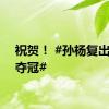 祝贺！ #孙杨复出首战夺冠#