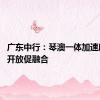 广东中行：琴澳一体加速度 金融开放促融合