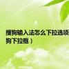 搜狗输入法怎么下拉选项（刷搜狗下拉框）
