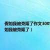 假如我被克隆了作文300字（假如我被克隆了）