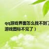 qq游戏界面怎么找不到了（qq游戏图标不见了）