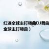 红遍全球主打嗨曲DJ舞曲（红遍全球主打嗨曲）