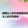 越南女人的开放程度如何（越南女人的开放程度）