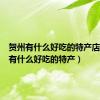 贺州有什么好吃的特产店（贺州有什么好吃的特产）