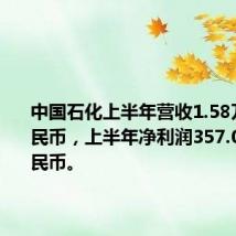 中国石化上半年营收1.58万亿元人民币，上半年净利润357.0亿元人民币。
