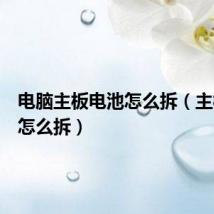 电脑主板电池怎么拆（主板电池怎么拆）