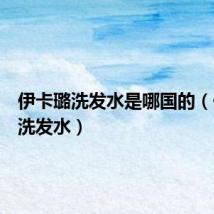 伊卡璐洗发水是哪国的(伊卡璐洗发水)