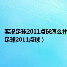 实况足球2011点球怎么扑(实况足球2011点球)