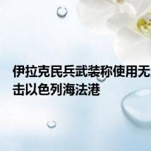 伊拉克民兵武装称使用无人机袭击以色列海法港