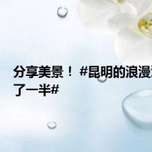 分享美景！ #昆明的浪漫滇池占了一半#