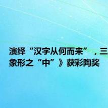 演绎“汉字从何而来”,三人舞《象形之“中”》获彩陶奖