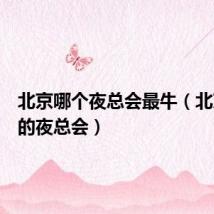 北京哪个夜总会最牛(北京最好的夜总会)
