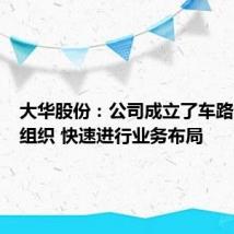 大华股份:公司成立了车路云专班组织 快速进行业务布局