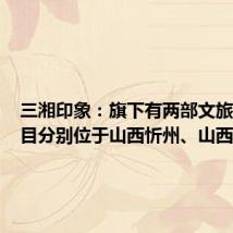 三湘印象:旗下有两部文旅演艺项目分别位于山西忻州、山西平遥