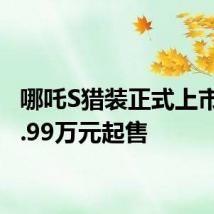 哪吒S猎装正式上市，15.99万元起售