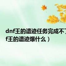 dnf王的遗迹任务完成不了(dnf王的遗迹爆什么)
