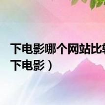 下电影哪个网站比较好（下电影）