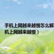 手机上网越来越慢怎么解决(手机上网越来越慢)
