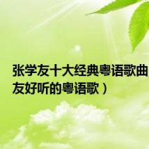 张学友十大经典粤语歌曲(张学友好听的粤语歌)