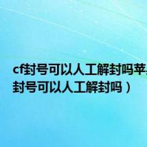 cf封号可以人工解封吗苹果（cf封号可以人工解封吗）