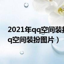 2021年qq空间装扮(qq空间装扮图片)