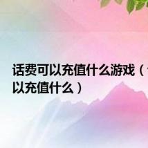 话费可以充值什么游戏(话费可以充值什么)