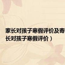 家长对孩子寒假评价及寄语(家长对孩子寒假评价)