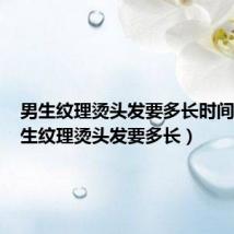 男生纹理烫头发要多长时间好（男生纹理烫头发要多长）