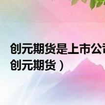 创元期货是上市公司吗（创元期货）
