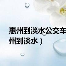 惠州到淡水公交车（惠州到淡水）