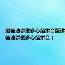 般若波罗蜜多心经拼音版讲解(般若波罗蜜多心经拼音)