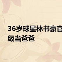 36岁球星林书豪官宣升级当爸爸