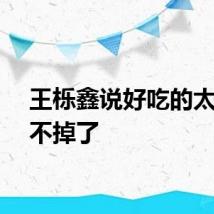 王栎鑫说好吃的太多走不掉了
