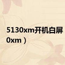 5130xm开机白屏(5130xm)