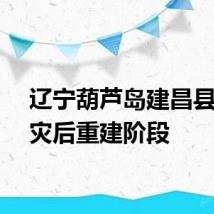 辽宁葫芦岛建昌县进入灾后重建阶段