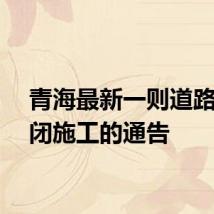 青海最新一则道路全封闭施工的通告