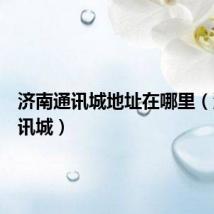 济南通讯城地址在哪里（济南通讯城）