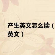产生英文怎么读（产生英文）