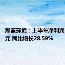 瀚蓝环境:上半年净利润8.87亿元 同比增长28.59%