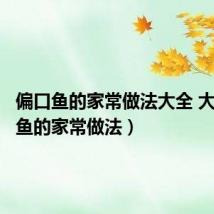 偏口鱼的家常做法大全 大(偏口鱼的家常做法)