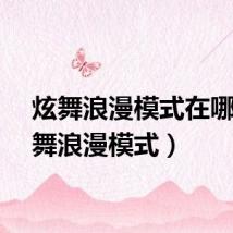 炫舞浪漫模式在哪（炫舞浪漫模式）