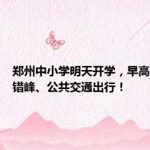 郑州中小学明天开学,早高峰尽量错峰、公共交通出行!