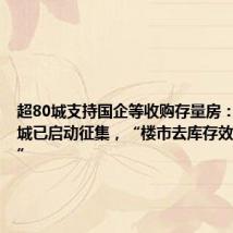超80城支持国企等收购存量房:至少36城已启动征集,“楼市去库存效果最直接”