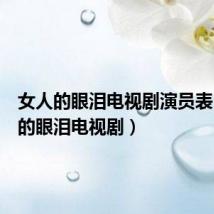 女人的眼泪电视剧演员表（女人的眼泪电视剧）