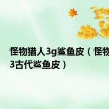 怪物猎人3g鲨鱼皮（怪物猎人p3古代鲨鱼皮）