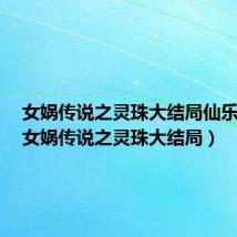 女娲传说之灵珠大结局仙乐死了(女娲传说之灵珠大结局)