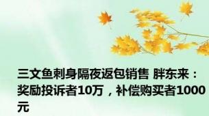三文鱼刺身隔夜返包销售 胖东来：奖励投诉者10万，补偿购买者1000元
