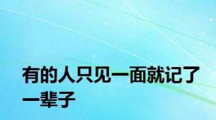 有的人只见一面就记了一辈子