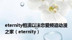 eternity相濡以沫恋爱频道动漫之家（eternity）