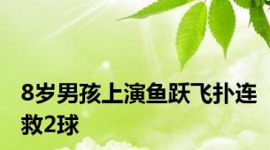 8岁男孩上演鱼跃飞扑连救2球